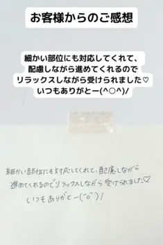 細かい部位にも対応してくれて、配慮しながら 進めてくれるのでリラックスしながら受けられました♡ いつもありがとー(^○^)/