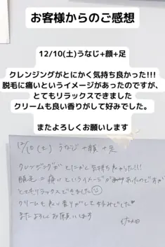 12/10(土)うなじ+顔+足  クレンジングがとにかく気持ち良かった!!! 脱毛に痛いというイメージがあったのですが、 とてもリラックスできました クリームも良い香りがして好みでした。  またよろしくお願いします